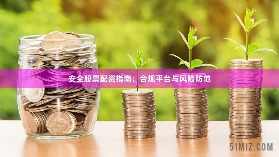 安全股票配资指南:合规平台与风险防范