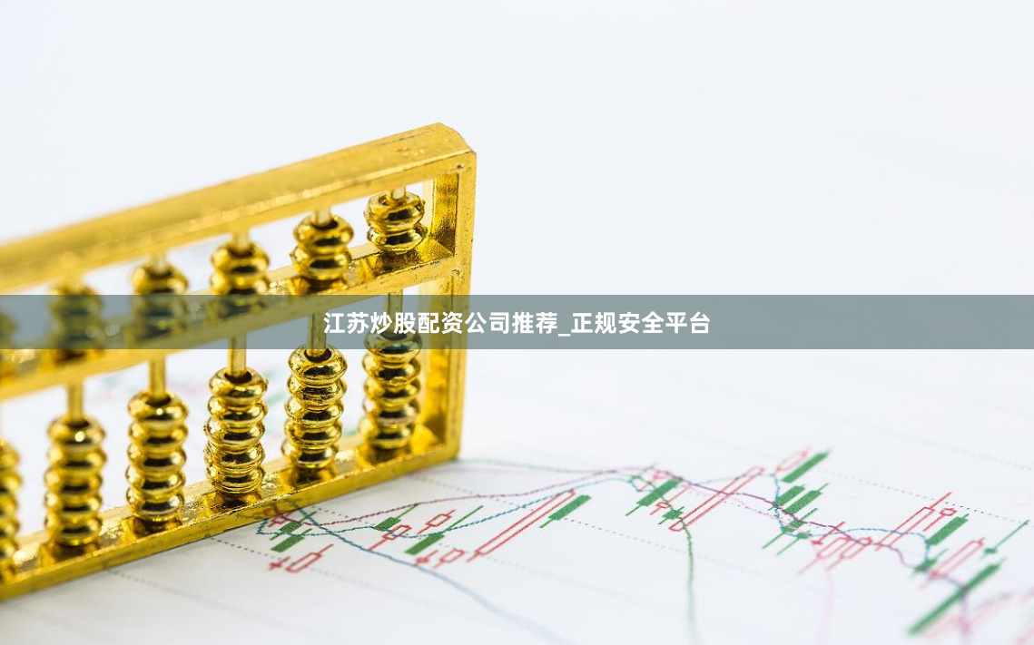 江苏炒股配资公司推荐_正规安全平台