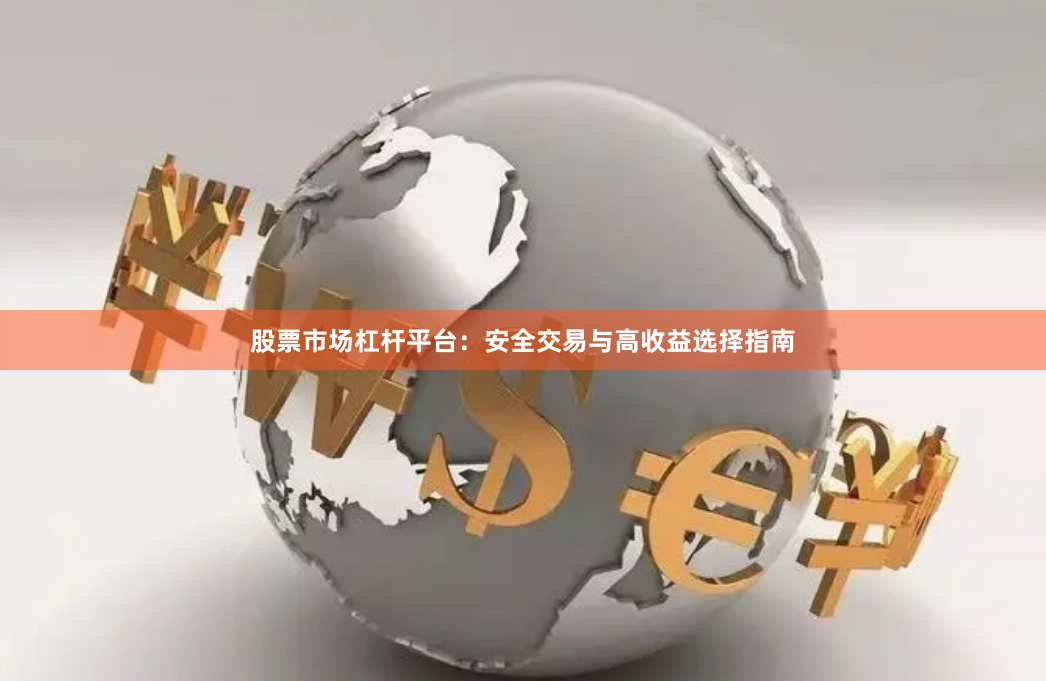 股票市场杠杆平台：安全交易与高收益选择指南