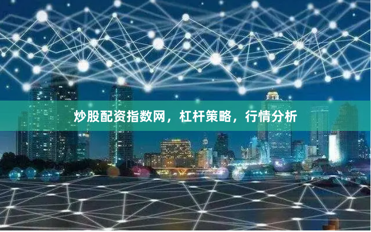炒股配资指数网，杠杆策略，行情分析