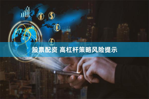 股票配资 高杠杆策略风险提示