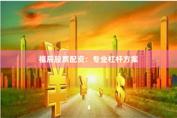 福辰股票配资：专业杠杆方案