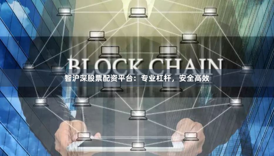 智沪深股票配资平台：专业杠杆，安全高效