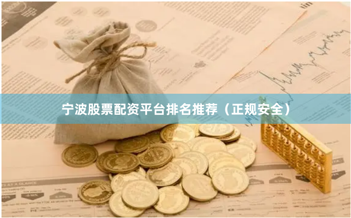 宁波股票配资平台排名推荐（正规安全）