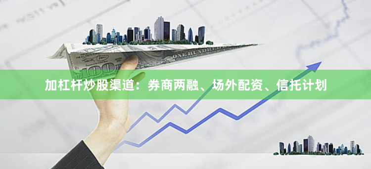 加杠杆炒股渠道：券商两融、场外配资、信托计划