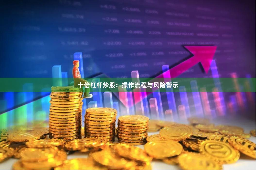 十倍杠杆炒股：操作流程与风险警示