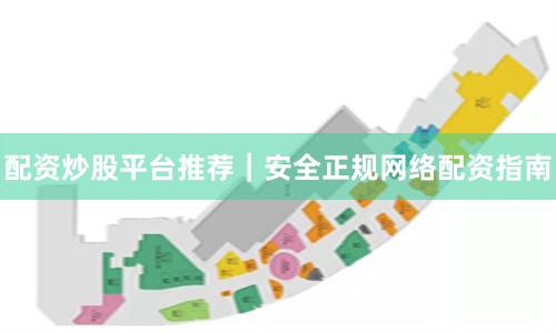 配资炒股平台推荐｜安全正规网络配资指南