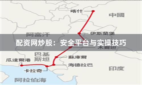 配资网炒股：安全平台与实操技巧