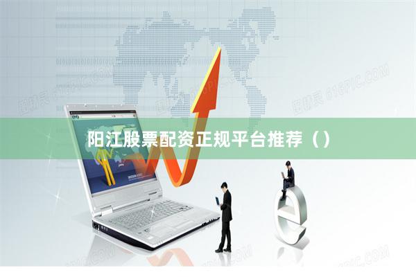 阳江股票配资正规平台推荐（）