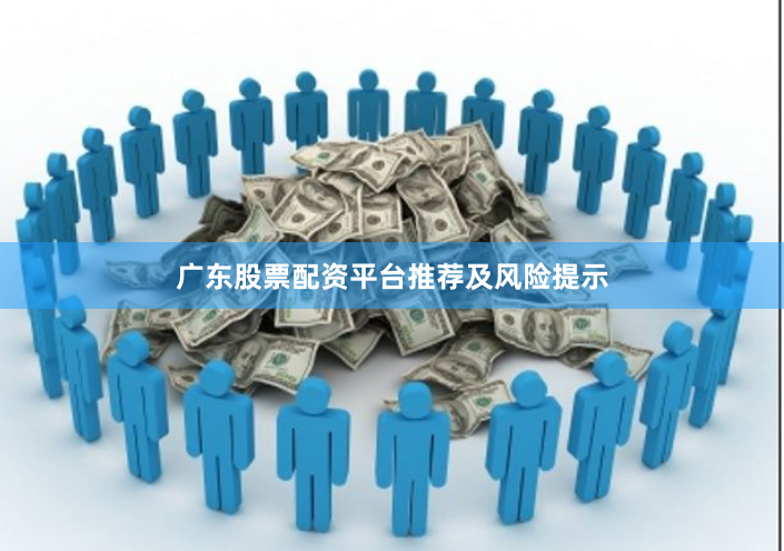 广东股票配资平台推荐及风险提示